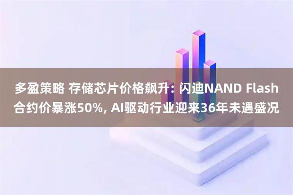 多盈策略 存储芯片价格飙升: 闪迪NAND Flash合约价暴涨50%, AI驱动行业迎来36年未遇盛况