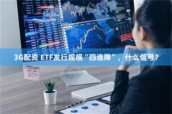 3G配资 ETF发行规模“四连降”，什么信号？