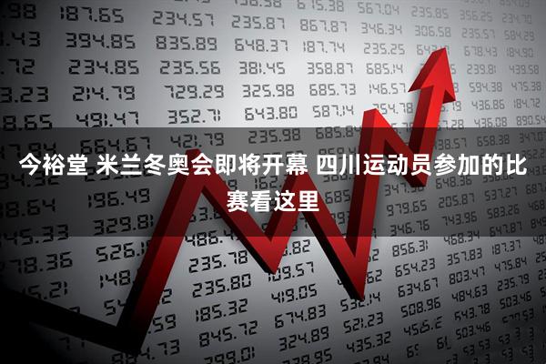 今裕堂 米兰冬奥会即将开幕 四川运动员参加的比赛看这里