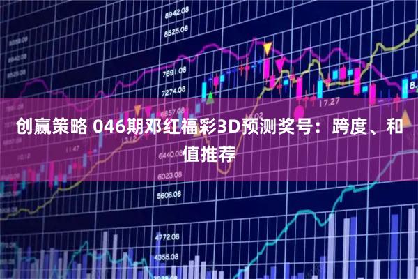 创赢策略 046期邓红福彩3D预测奖号：跨度、和值推荐