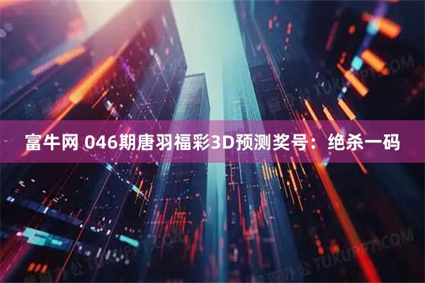 富牛网 046期唐羽福彩3D预测奖号：绝杀一码