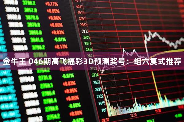 金牛王 046期高飞福彩3D预测奖号：组六复式推荐