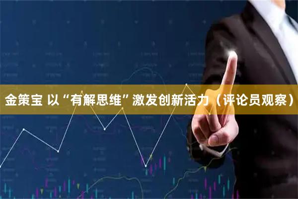 金策宝 以“有解思维”激发创新活力（评论员观察）