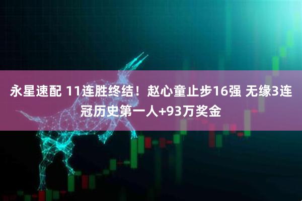 永星速配 11连胜终结！赵心童止步16强 无缘3连冠历史第一人+93万奖金